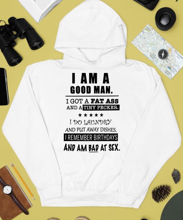 I Am A Good Man I Got A Fat Ass And A Tiny Pecker I Do Laundry And Put Away Dishes Shirt4