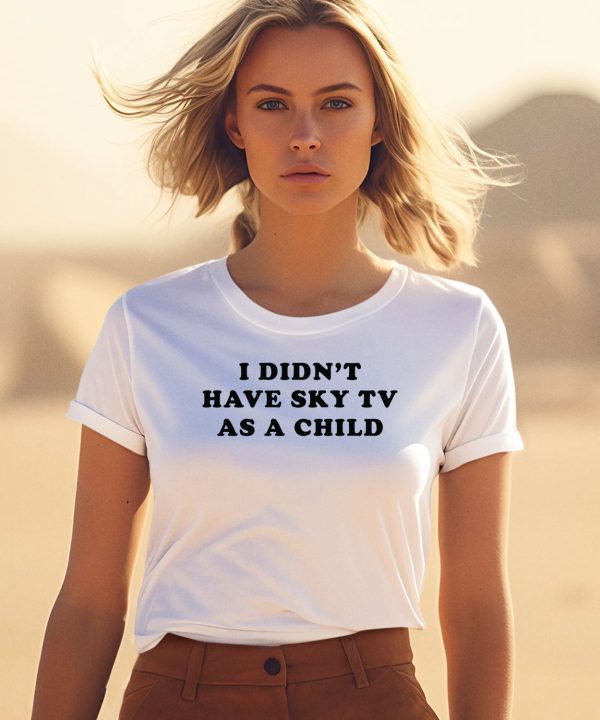 I Didnt Have Sky Tv As A Child Shirt1