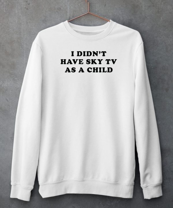 I Didnt Have Sky Tv As A Child Shirt5