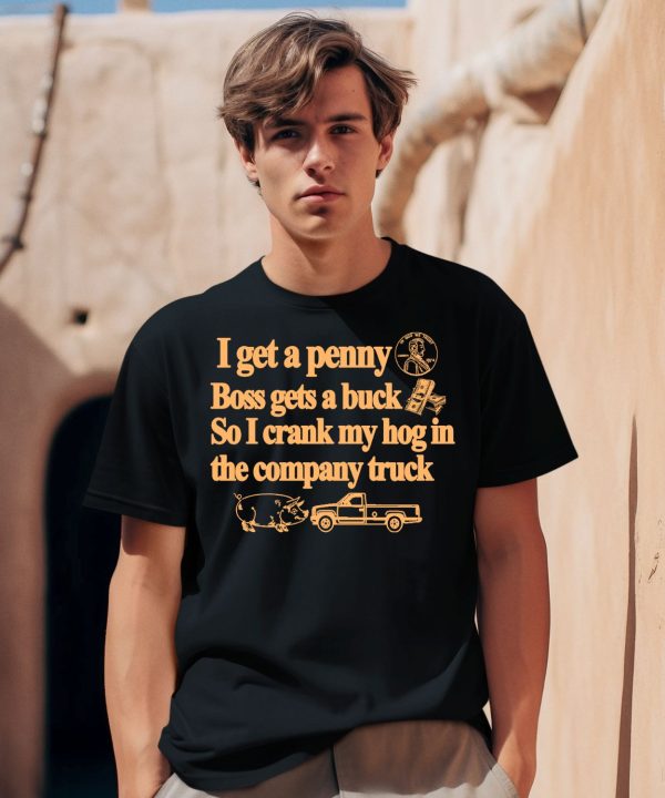 I Get A Penny Boss Gets A Buck So I Crank My Hog In The Company Truck Shirt