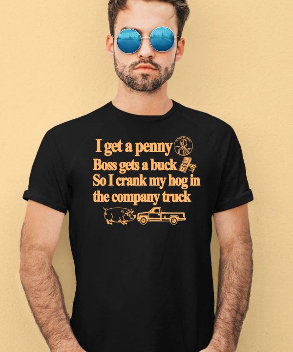 I Get A Penny Boss Gets A Buck So I Crank My Hog In The Company Truck Shirt1