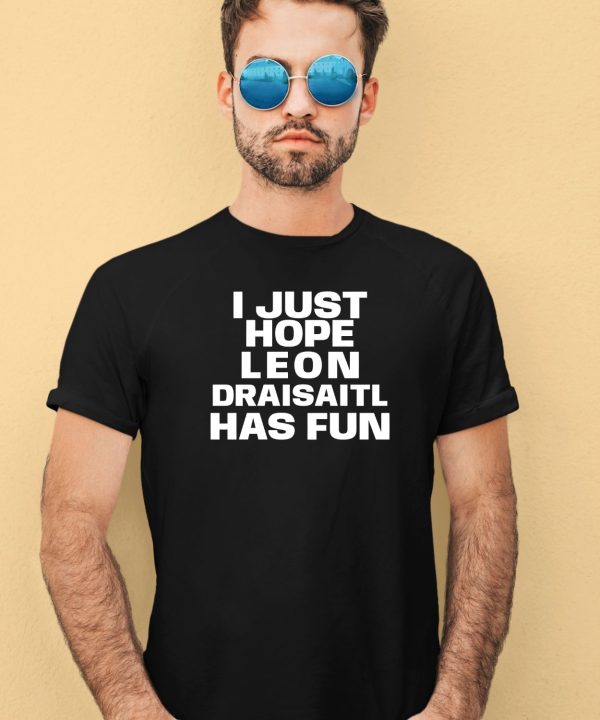 I Just Hope Leon Draisaitl Has Fun Shirt1