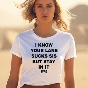 I Know Your Lane Sucks Sis But Stay In It Hoesmad Shirt