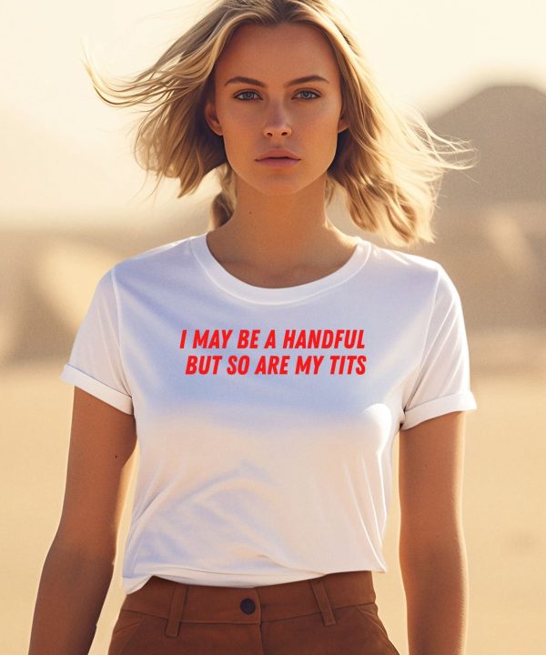 I May Be A Handful But So Are My Tits Shirt1