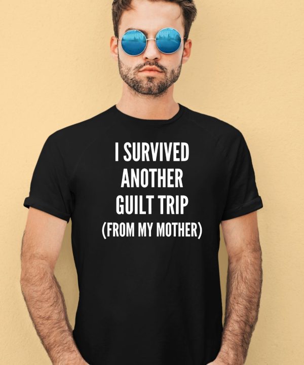 I Survived Another Guilt Trip From My Mother Shirt