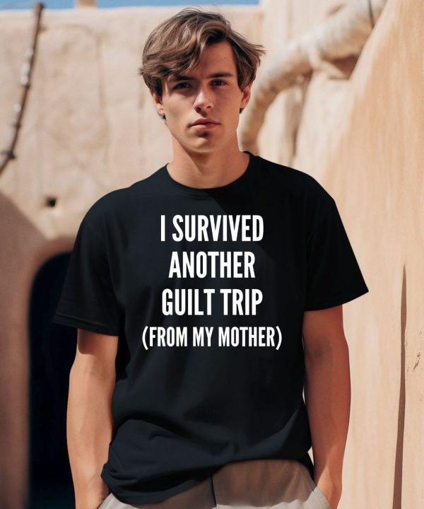 I Survived Another Guilt Trip From My Mother Shirt0
