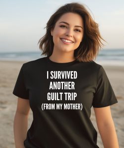 I Survived Another Guilt Trip From My Mother Shirt3