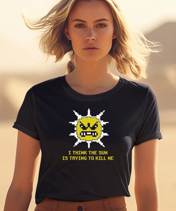 I Think The Sun Is Trying To Kill Me Shirt2