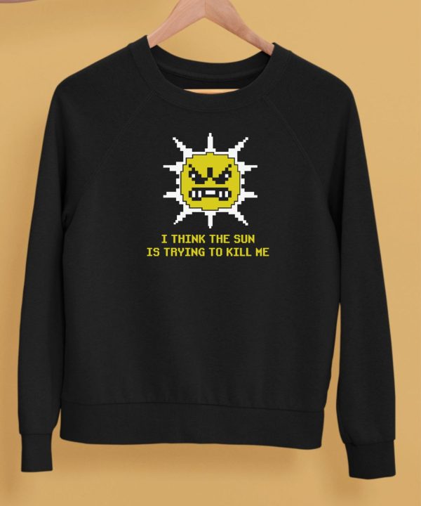 I Think The Sun Is Trying To Kill Me Shirt5