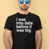 I Was Into Data Before It Was Big Shirt1