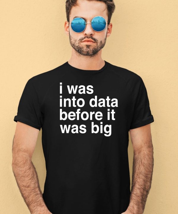 I Was Into Data Before It Was Big Shirt1