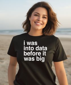 I Was Into Data Before It Was Big Shirt3