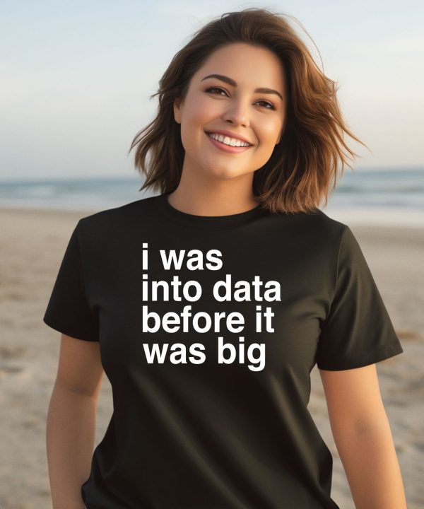 I Was Into Data Before It Was Big Shirt3