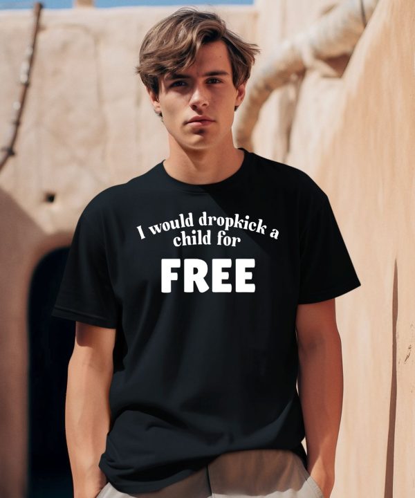 I Would Dropkick A Child For Free Shirt0