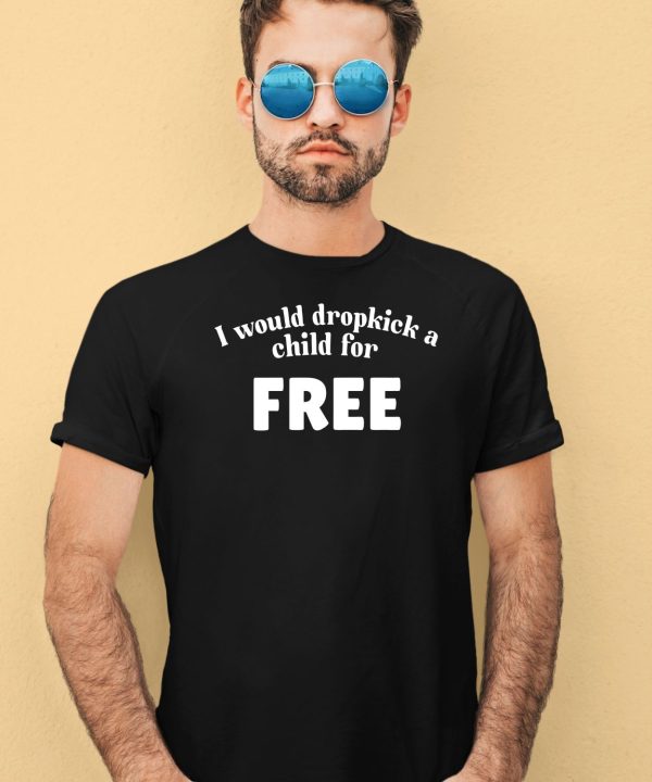 I Would Dropkick A Child For Free Shirt1