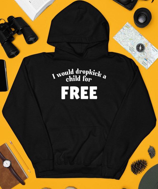 I Would Dropkick A Child For Free Shirt4