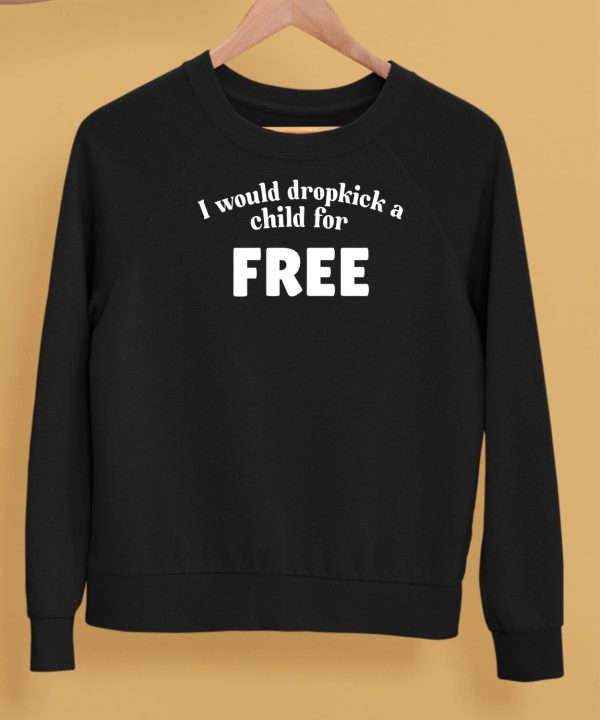 I Would Dropkick A Child For Free Shirt5