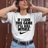 If I Lose This Game Ill Kill Myself Shirt2