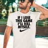 If I Lose This Game Ill Kill Myself Shirt3