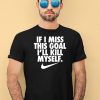 If I Miss This Goal Ill Kill Myself Shirt