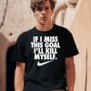 If I Miss This Goal Ill Kill Myself Shirt0