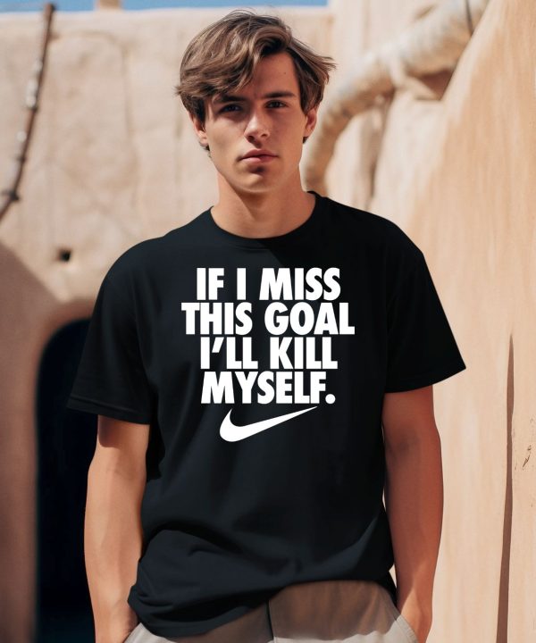 If I Miss This Goal Ill Kill Myself Shirt0