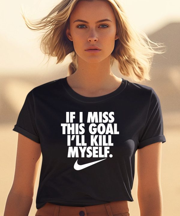 If I Miss This Goal Ill Kill Myself Shirt2