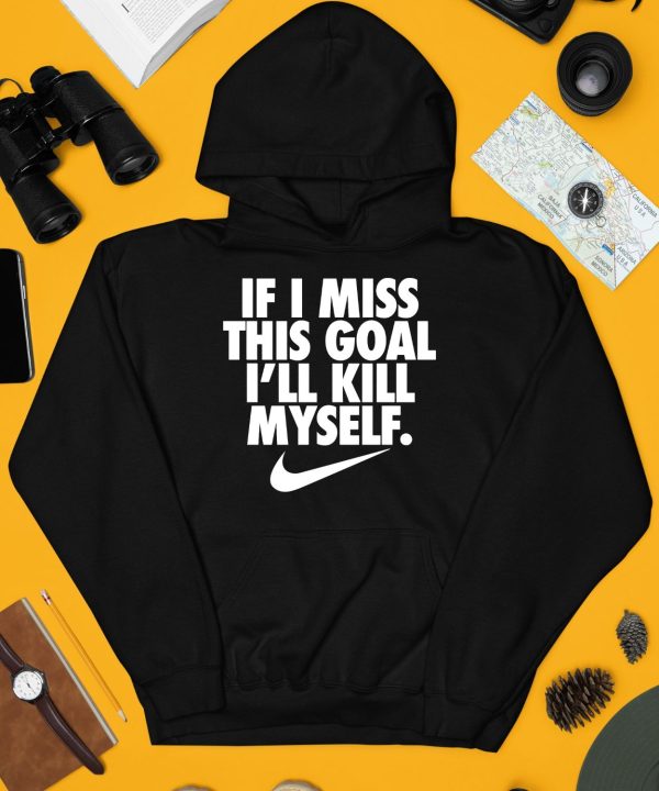 If I Miss This Goal Ill Kill Myself Shirt4