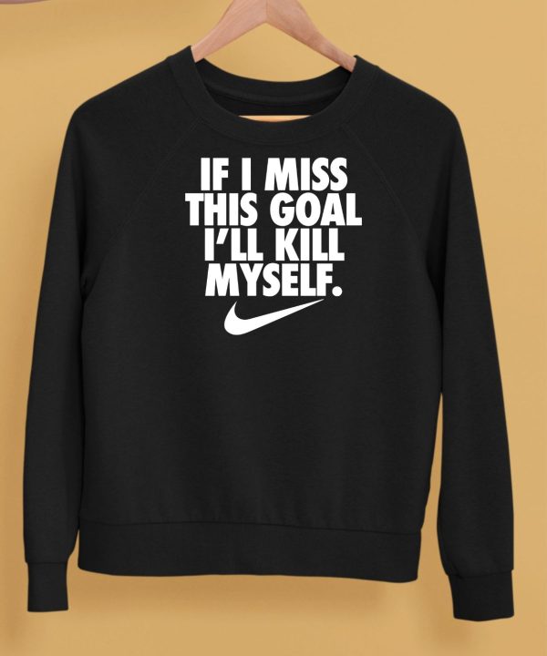 If I Miss This Goal Ill Kill Myself Shirt5