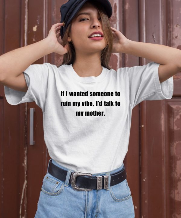 If I Wanted Someone To Ruin My Vibe Id Talk To My Mother Shirt2
