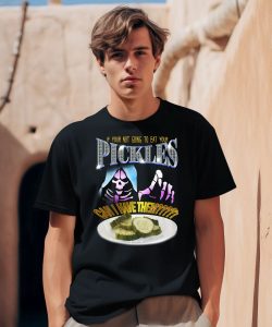 If Your Not Going To Eat Your Pickles Can I Have Them Shirt0