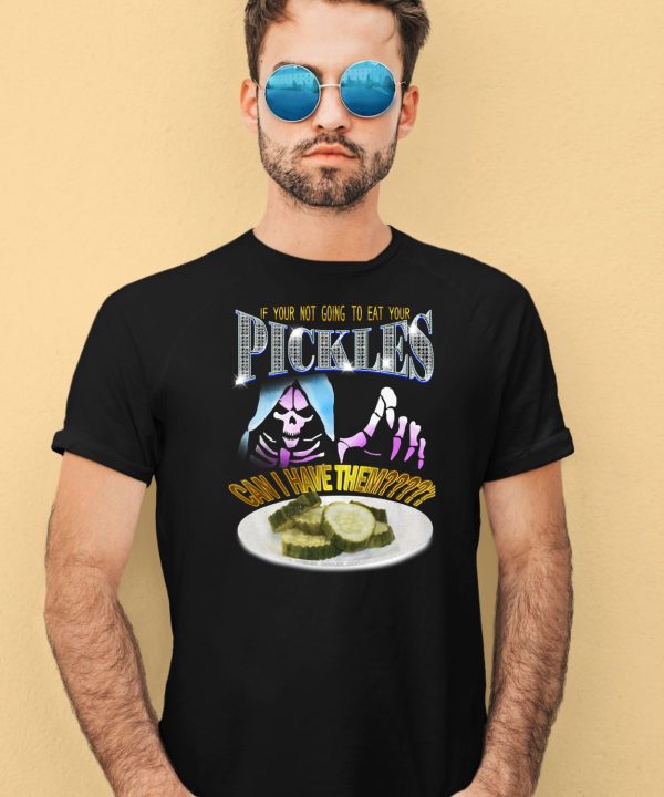If Your Not Going To Eat Your Pickles Can I Have Them Shirt1