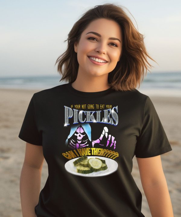 If Your Not Going To Eat Your Pickles Can I Have Them Shirt3