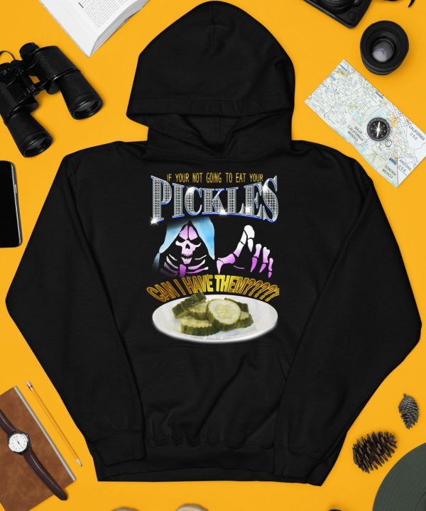 If Your Not Going To Eat Your Pickles Can I Have Them Shirt4