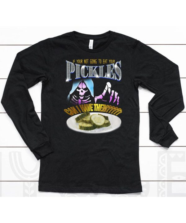 If Your Not Going To Eat Your Pickles Can I Have Them Shirt6