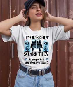 If Youre Hot So Are They Did You Put Ice In Your Deep Fryer Today Shirt