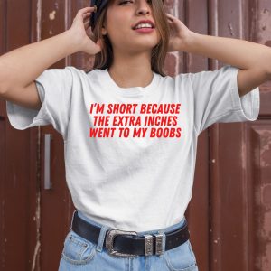 Im Short Because The Extra Inches Went To My Boobs Shirt