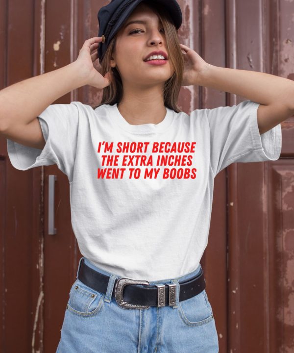 Im Short Because The Extra Inches Went To My Boobs Shirt