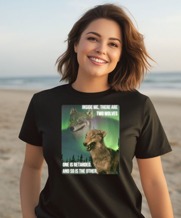 Inside Me There Are Two Wolves One Is Retarded And So Is The Other Shirt3