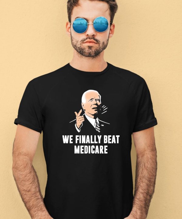 Joe Biden We Finally Beat Medicare Shirt1