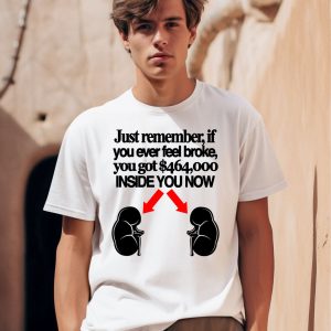 Just Remember If You Ever Feel Broke You Got 464000 Inside You Now Shirt