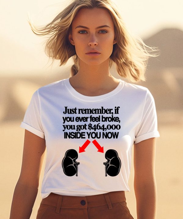 Just Remember If You Ever Feel Broke You Got 464000 Inside You Now Shirt1