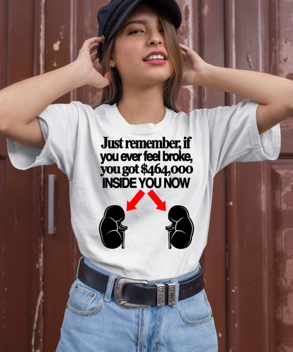 Just Remember If You Ever Feel Broke You Got 464000 Inside You Now Shirt2