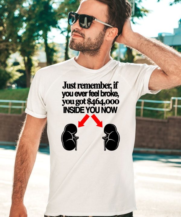 Just Remember If You Ever Feel Broke You Got 464000 Inside You Now Shirt3