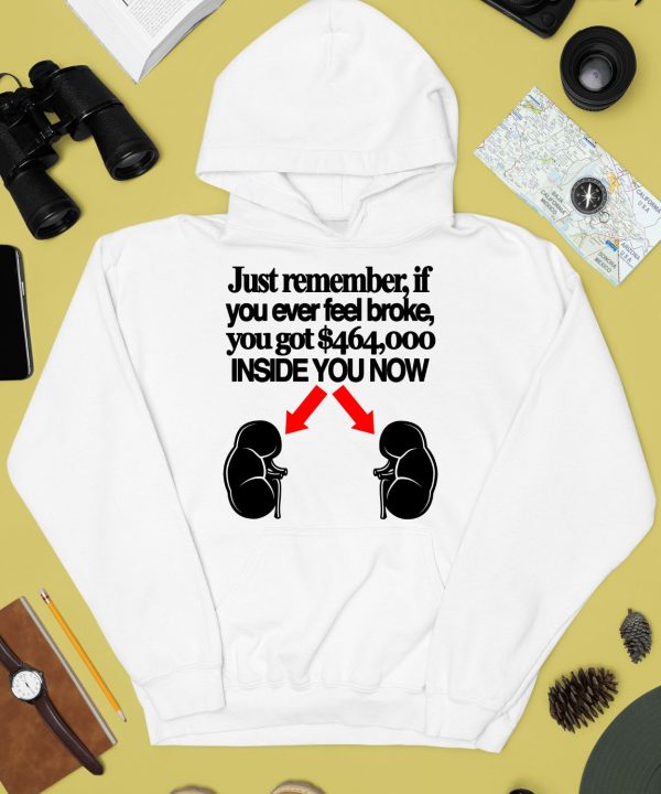 Just Remember If You Ever Feel Broke You Got 464000 Inside You Now Shirt4