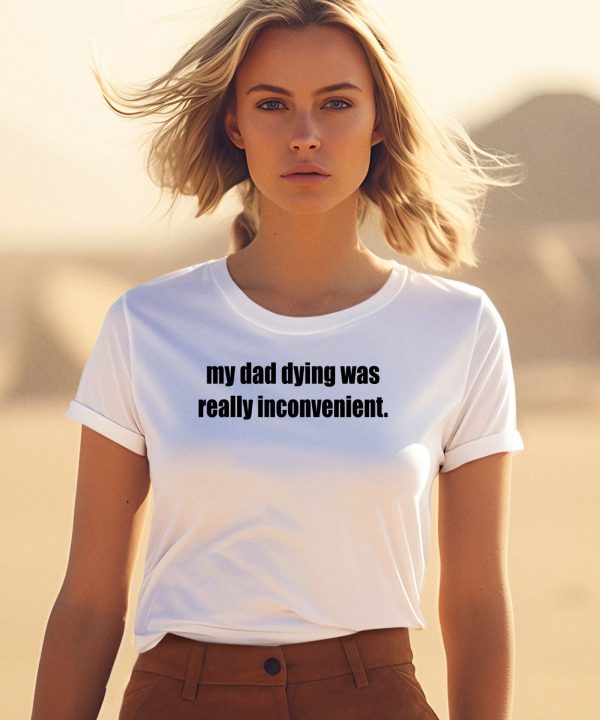 My Dad Dying Was Really Inconvenient Shirt1