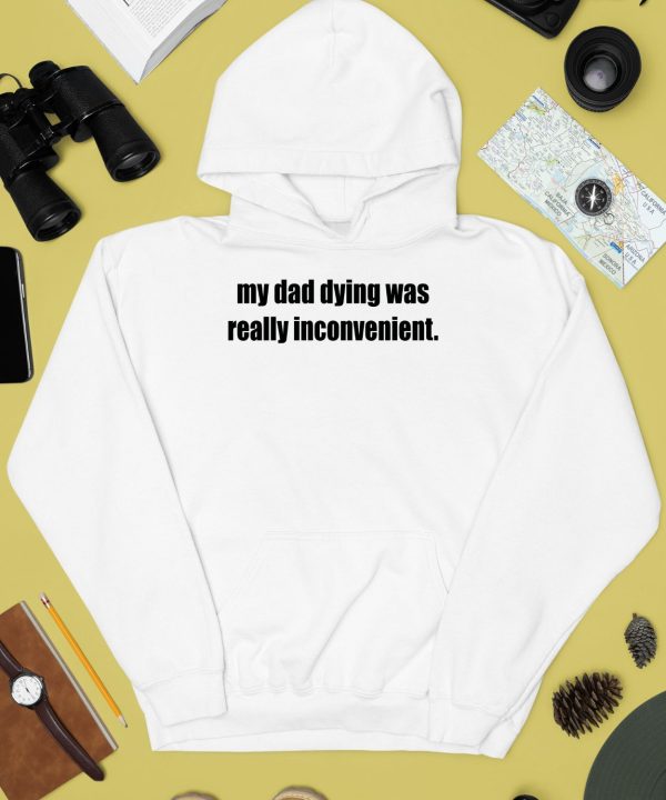 My Dad Dying Was Really Inconvenient Shirt4