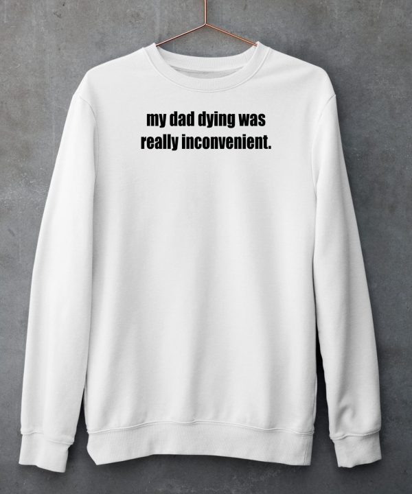 My Dad Dying Was Really Inconvenient Shirt5