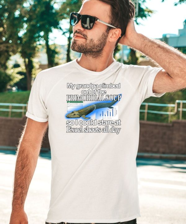 My Grandpa Climbed Out Of The Primordial Soup So I Could Stare At Excel Sheets All Day Shirt3