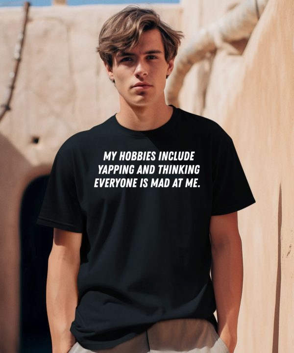 My Hobbies Include Yapping And Thinking Everyone Is Mad At Me Shirt0